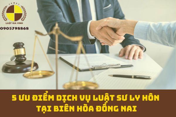 5 ƯU ĐIỂM DỊCH VỤ LUẬT SƯ LY HÔN TẠI BIÊN HÒA ĐỒNG NAI