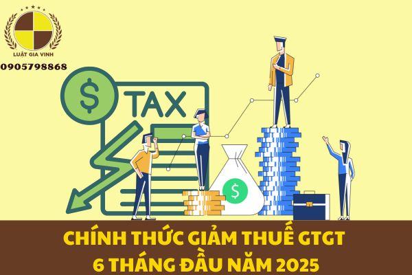 Chính thức giảm thuế GTGT 6 tháng đầu năm 2025